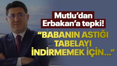 Mutlu’dan Erbakan’a tepki! “Babanın astığı tabelayı indirmemek için…”
